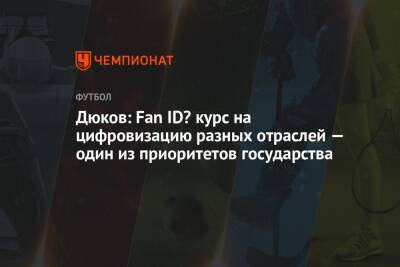 Дюков: Fan ID? Курс на цифровизацию разных отраслей — один из приоритетов государства - championat.com - Россия
