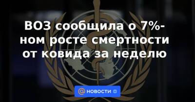 ВОЗ сообщила о 7%-ном росте смертности от ковида за неделю - news.mail.ru - Россия - США - Германия - Франция - Мексика - Бразилия - Индия