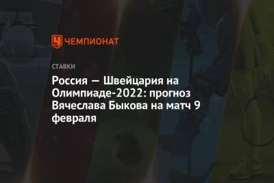 Александр Кожевников - Вячеслав Быков - Сергей Гимаев - Валентина Сивкович - Россия — Швейцария на Олимпиаде-2022: прогноз Вячеслава Быкова на матч 9 февраля - championat.com - Россия - Швейцария - Пекин