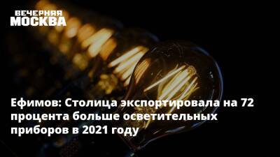 Владимир Ефимов - Ефимов: Столица экспортировала на 72 процента больше осветительных приборов в 2021 году - vm.ru - Москва - США - Казахстан - Белоруссия - Германия - Швеция - Корея - Филиппины - Иордания - Уганда - Москва