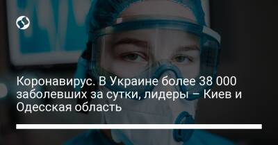 Коронавирус. В Украине более 38 000 заболевших за сутки, лидеры – Киев и Одесская область - liga.net - Украина - Киев - Одесская обл.
