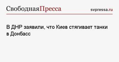 Эдуард Басурин - В ДНР заявили, что Киев стягивает танки в Донбасс - svpressa.ru - Россия - Украина - Киев - ДНР - ЛНР