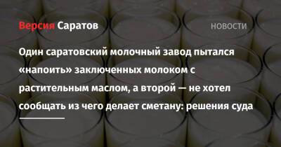 Один саратовский молочный завод пытался «напоить» заключенных молоком с растительным маслом, а второй — не хотел сообщать из чего делает сметану: решения суда - nversia.ru - Саратовская обл. - Саратов - Астраханская обл. - Ростовская обл. - Волгоградская обл. - респ. Калмыкия - Пензенская обл. - Саранск - республика Мордовия