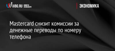 Mastercard снизит комиссии за денежные переводы по номеру телефона - ivbg.ru - Украина