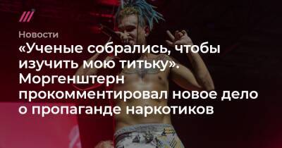 Александр Бастрыкин - Сергей Жорин - Артемий Троицкий - «Ученые собрались, чтобы изучить мою титьку». Моргенштерн прокомментировал новое дело о пропаганде наркотиков - tvrain.ru - Россия - Набережные Челны