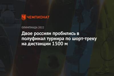 Семен Елистратов - Двое россиян пробились в полуфинал турнира по шорт-треку на дистанции 1500 м - championat.com - Россия - Венгрия - Пекин
