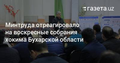 Минтруда отреагировало на воскресные собрания хокима Бухарской области - gazeta.uz - Узбекистан