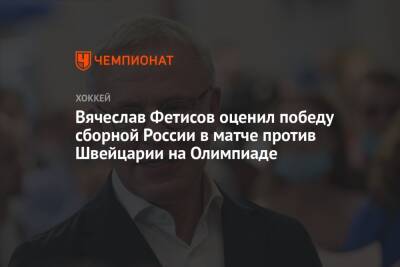 Вячеслав Фетисов - Арина Лаврова - Вячеслав Фетисов оценил победу сборной России в матче против Швейцарии на Олимпиаде - championat.com - Россия - Китай - Швейцария - Пекин