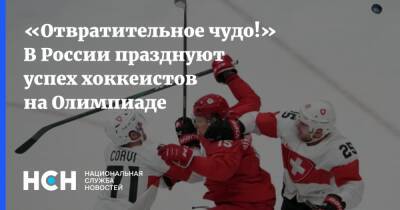 «Отвратительное чудо!» В России празднуют успех хоккеистов на Олимпиаде - nsn.fm - Россия - Швейцария - Финляндия - Пекин