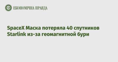 SpaceX Маска потеряла 40 спутников Starlink из-за геомагнитной бури - epravda.com.ua - Украина