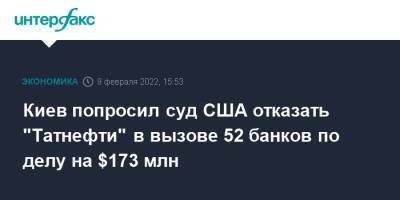 Киев попросил суд США отказать "Татнефти" в вызове 52 банков по делу на $173 млн - interfax.ru - Москва - Россия - США - Украина - Киев - Австралия - респ. Татарстан