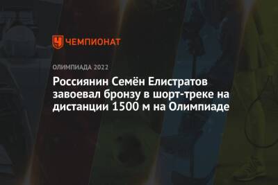 Семен Елистратов - Россиянин Семён Елистратов завоевал бронзу в шорт-треке на дистанции 1500 м на Олимпиаде - championat.com - Россия - Китай - Южная Корея - Канада - Пекин