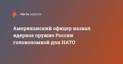 Американский офицер назвал ядерное оружие России головоломкой для НАТО - ren.tv - Россия - США - Украина - Запад