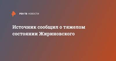 Владимир Жириновский - Источник сообщил о тяжелом состоянии Жириновского - ren.tv - Москва - Россия - Москва