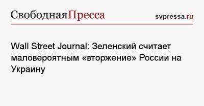 Владимир Зеленский - Джо Байден - Wall Street Journal: Зеленский считает маловероятным «вторжение» России на Украину - svpressa.ru - Россия - США - Украина - Вашингтон - Калининград - Афганистан