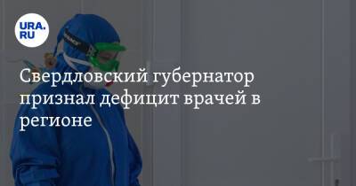 Евгений Куйвашев - Свердловский губернатор признал дефицит врачей в регионе - ura.news - Свердловская обл.