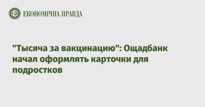 "Тысяча за вакцинацию": Ощадбанк начал оформлять карточки для подростков - epravda.com.ua - Украина