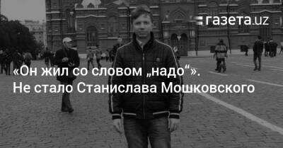 «Он жил со словом „надо“». Не стало Станислава Мошковского - gazeta.uz - Узбекистан