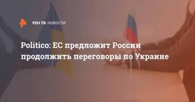 Жозеп Боррель - Politico: ЕС предложит России продолжить переговоры по Украине - ren.tv - Россия - Украина - Белоруссия