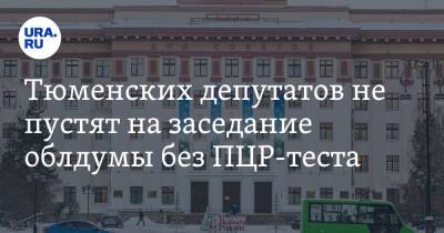 Тюменских депутатов не пустят на заседание облдумы без ПЦР-теста - ura.news - Тюмень - Тюменская обл. - Югра - окр. Янао