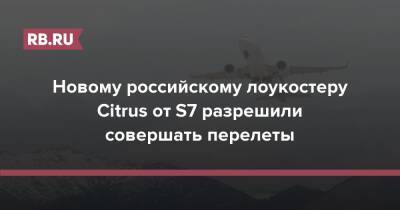 Новому российскому лоукостеру Citrus от S7 разрешили совершать перелеты - rb.ru - Россия - Казань - Омск