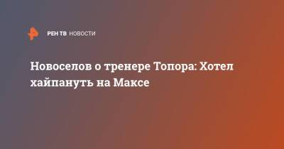 Максим Новоселов - Новоселов о тренере Топора: Хотел хайпануть на Максе - ren.tv