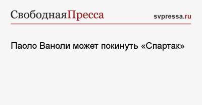 Паоло Ваноль - Паоло Ваноли может покинуть «Спартак» - svpressa.ru - Москва - Россия - Италия