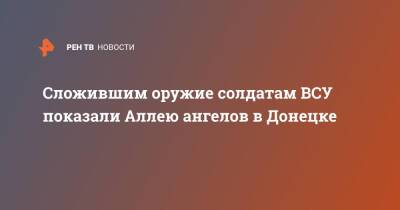 Сложившим оружие солдатам ВСУ показали Аллею ангелов в Донецке - ren.tv - Украина - ДНР - Донецк