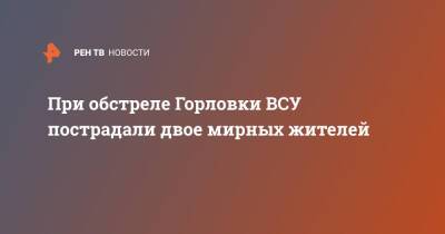 Иван Приходько - При обстреле Горловки ВСУ пострадали двое мирных жителей - ren.tv - Украина - Горловка - Донбасс