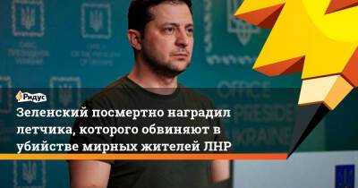 Владимир Зеленский - Зеленский посмертно наградил летчика, которого обвиняют в убийстве мирных жителей ЛНР - ridus.ru - Украина - Крым - ЛНР