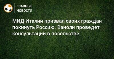 Паоло Ваноль - МИД Италии призвал своих граждан покинуть Россию. Ваноли проведет консультации в посольстве - bombardir.ru - Россия - Италия