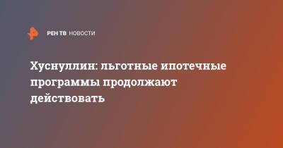 Марат Хуснуллин - Хуснуллин: льготные ипотечные программы продолжают действовать - ren.tv - Россия