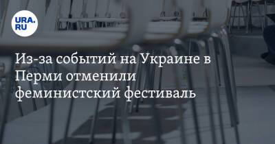 Из-за событий на Украине в Перми отменили феминистский фестиваль - ura.news - Украина - Пермь