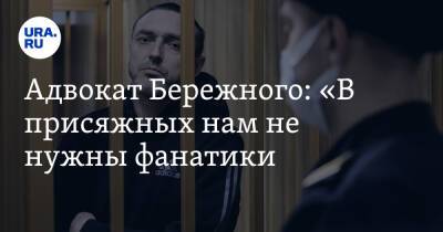 Адвокат Бережного: «В присяжных нам не нужны фанатики. Нужны тюменцы, умеющие слышать» - ura.news
