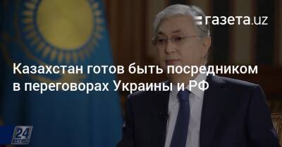 Казахстан готов быть посредником в переговорах Украины и РФ - gazeta.uz - Москва - Россия - Украина - Казахстан - Узбекистан