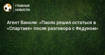 Леонид Федун - Паоло Ваноль - Агент Ваноли: «Паоло решил остаться в «Спартаке» после разговора с Федуном» - bombardir.ru - Россия - Украина - Италия