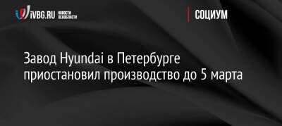Завод Hyundai в Петербурге приостановил производство до 5 марта - ivbg.ru - Россия - Украина - Санкт-Петербург - Петербург