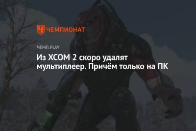 Из XCOM 2 скоро удалят мультиплеер. Причём только на ПК - championat.com