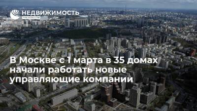 Мосжилинспекция: в столице с 1 марта в 35 многоквартирных домах начали работать новые управляющие компании - realty.ria.ru - Москва - Москва