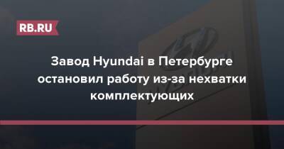 Завод Hyundai в Петербурге остановил работу из-за нехватки комплектующих - rb.ru - Москва - Россия - Санкт-Петербург - Всеволожск