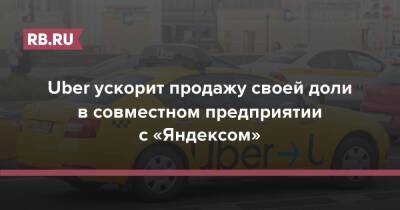 Uber ускорит продажу своей доли в совместном предприятии с «Яндексом» - rb.ru