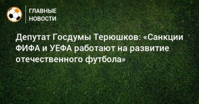 Депутат Госдумы Терюшков: «Санкции ФИФА и УЕФА работают на развитие отечественного футбола» - bombardir.ru - Московская обл. - Симферополь