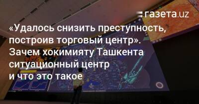 «Удалось снизить преступность, построив торговый центр». Что такое ситуационный центр при хокимияте и зачем он нужен - gazeta.uz - Узбекистан - Ташкент