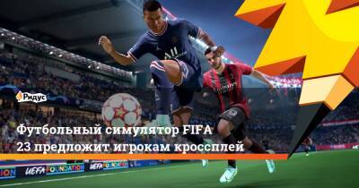 Томас Хендерсон - Футбольный симулятор FIFA 23 предложит игрокам кроссплей - ridus.ru - Россия