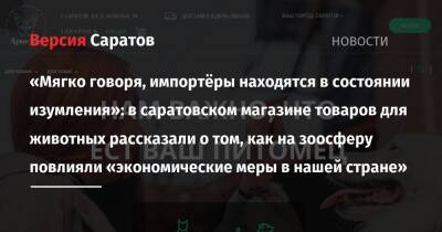 Владимир Путин - «Мягко говоря, импортёры находятся в состоянии изумления»: в саратовском магазине товаров для животных рассказали о том, как на зоосферу повлияли «экономические меры в нашей стране» - nversia.ru - Россия - США