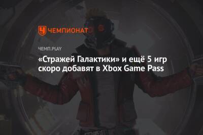 «Стражей Галактики» и ещё 5 игр бесплатно добавят в Xbox Game Pass - championat.com - Microsoft