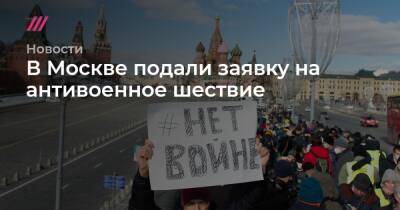 Денис Каминев - В Москве подали заявку на антивоенное шествие - tvrain.ru - Москва - Россия - Украина