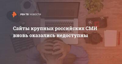 Сайты крупных российских СМИ вновь оказались недоступны - ren.tv - Россия