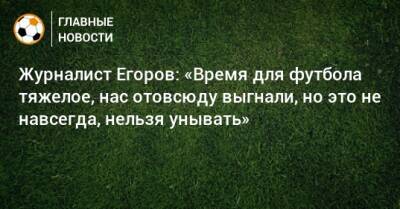 Александр Дюков - Ашот Хачатурянц - Журналист Егоров: «Время для футбола тяжелое, нас отовсюду выгнали, но это не навсегда, нельзя унывать» - bombardir.ru - Россия - Крым - Иран - Катар - Югославия