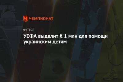 Александер Чеферин - УЕФА выделит € 1 млн для помощи украинским детям - championat.com - Украина - Молдавия